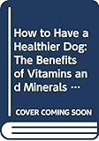 How to Have a Healthier Dog: The Benefits of Vitamins and Minerals for Your Dog's Life Cycles by