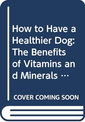 How to Have a Healthier Dog: The Benefits of Vitamins and Minerals for Your Dog's Life Cycles by Wendell O. Belfield, Martin Zucker