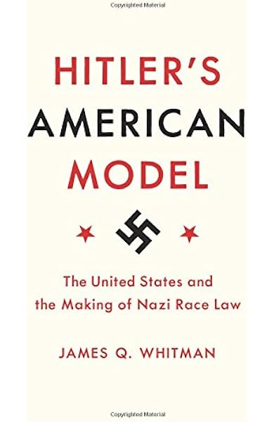Hitler S American Model The United States And The Making Of Nazi Race Law Whitman James Q Amazon Com Books