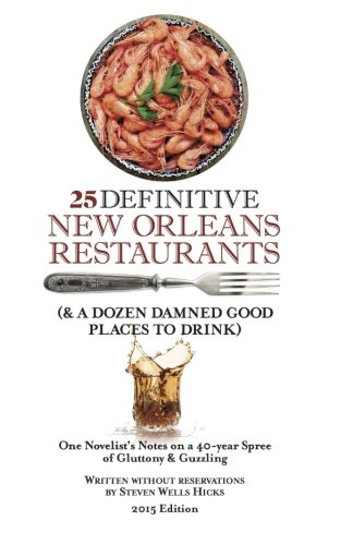 Download 25 Definitive New Orleans Restaurants (Plus A Dozen Damned Good Places To Drink): One Novelist's Notes on a 40-year Spree of Gluttony & Guzzling