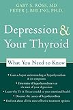 Depression and Your Thyroid: What You Need to Know by Peter J. Bieling PhD, Gary S. Ross MD
