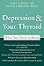 Depression and Your Thyroid: What You Need to Know by Peter J. Bieling PhD, Gary S. Ross MD