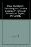 Mere Christianity Combining the Case for Christianity - Christian Behaviour - Beyond Personality