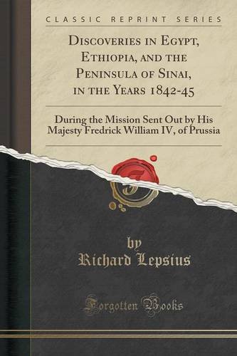 Discoveries in Egypt, Ethiopia, and the Peninsula of Sinai, in the Years 1842-45: During the Mission Sent Out by His Majesty Fredrick William IV, of Prussia (Classic Reprint)