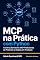 Livro MCP na Prática com Python: Construa Servidores MCP Profissionais: do Protocolo ao Deploy em Produção (IA na Prática Livro 4)