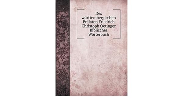 Des Wurttembergischen Pralaten Friedrich Christoph Oetinger Biblisches Worterbuch German Edition Oetinger F C 9785519072014 Amazon Com Books
