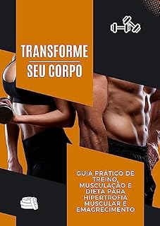 Livro Transforme seu Corpo: Guia Prático de Treino, Musculação e Dieta para Hipertrofia Muscular e Emagrecimento