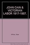 Front cover for the book John Cain & Victorian Labor, 1917-1957 by Kate White