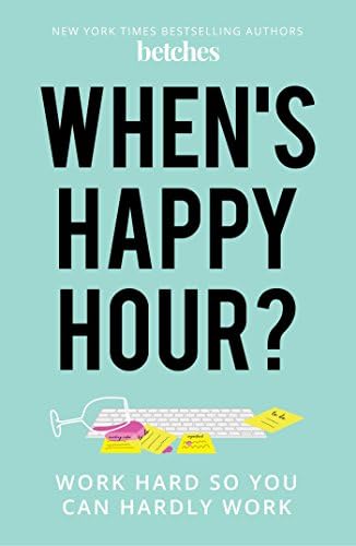 When's Happy Hour?: Work Hard So You Can Hardly Work