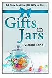 Gifts In Jars: 88 Easy To Make DIY Gifts In Jars (Gifts in Mason Jars - Jar Gifts - Recipes - DIY Projects) by