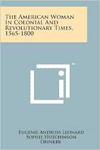 The American Woman In Colonial And Revolutionary Times 1565 - 