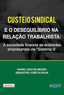 Livro CUSTEIO SINDICAL E O DESEQUILÍBRIO NA RELAÇÃO TRABALHISTA:: A sociedade financia as entidades empresariais via “Sistema S”