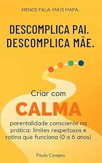Livro Descomplica Pai. Descomplica Mãe.: Criar com CALMA — parentalidade consciente na prática: limites respeitosos e rotina que funciona (0 a 6 anos)