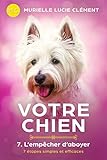 Votre chien 7. L'empêcher d'aboyer: 7 étapes simples et efficaces (French Edition) by 