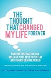 The Thought That Changed My Life Forever: How One Inspiration Can Unleash Your True Potential and Tr by 