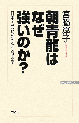 朝青龍はなぜ強いのか 日本人のためのモンゴル学 Wac Bunko 宮脇 淳子 本 通販 Amazon