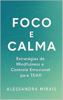 Livro Foco e Calma: Estratégias de Mindfulness e Controle Emocional para TDAH: Técnicas Comprovadas para Melhorar a Concentração e Gerenciar Emoções Intensas