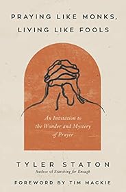 Praying Like Monks, Living Like Fools: An Invitation to the Wonder and Mystery of Prayer
