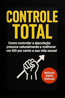 Livro Controle ToTal: Como controlar a ejaculação precoce naturalmente e melhorar em 100 por cento a sua vida sexual