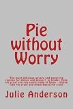 Pie without Worry: The most delicious savory and sweet pie recipes for dinner and dessert in tender, by Julie Anderson, Joyce Zborower