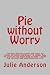 Pie without Worry: The most delicious savory and sweet pie recipes for dinner and dessert in tender, by Julie Anderson, Joyce Zborower