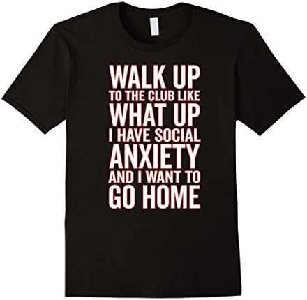 Walk Up To The Club Like What Up I Have Social Anxiety Shirt