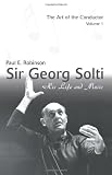 Sir Georg Solti: His Life and Music by Paul Robinson