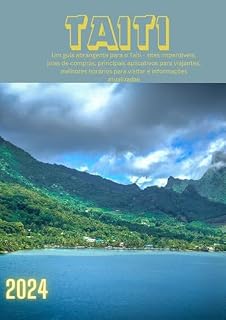 Livro TAITI GUIA DE VIAGEM 2024: Um guia abrangente para o Taiti - sites imperdíveis, joias de compras, principais aplicativos para viajantes, melhores horários para visitar e informações atualizadas