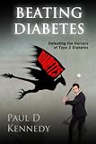Beating Diabetes: Defeating the horrors of type 2 diabetes by Paul Kennedy