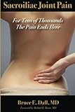 Sacroiliac Joint Pain: For Tens of Thousands the Pain Ends Here by Bruce E Dall MD