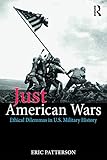 Just American Wars: Ethical Dilemmas in U.S. Military History (War, Conflict and Ethics) by Eric Patterson