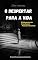 Livro O Despertar para a Vida: O Guia para o seu Crescimento Pessoal e Emocional