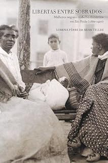 Livro Libertas entre sobrados: Mulheres negras e trabalho doméstico em São Paulo (1880-1920)