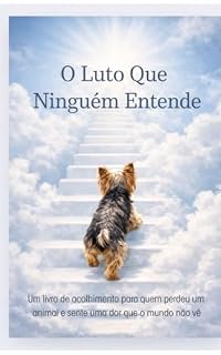 Livro O LUTO QUE NINGUEM ENTENDE: UM LIVRO DE ACOLHIMENTO PARA QUEM PERDEU UM ANIMAL E SENTE UMA DOR QUE O MUNDO NÃO Vê