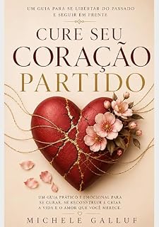 Livro CURE SEU CORAÇÃO PARTIDO: Um guia para se Libertar do Passado e Seguir em Frente