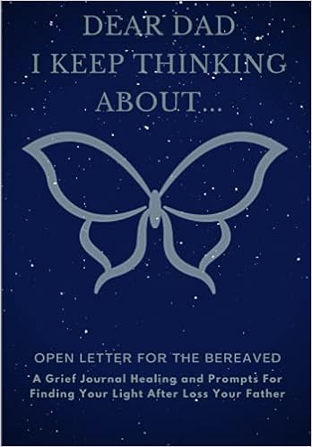 Dear Dad, I Keep Thinking About...: A Grief Journal Healing and Prompts For Finding Your Light After Loss Your Father (Therapeutic Writing: Open Letter For The Bereaved)