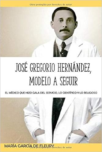 Jose Gregorio Hernandez Modelo A Seguir El Medico Que Hizo Gala Del Servicio Lo Cientifico Y Lo Religioso Spanish Edition Garcia De Fleury Maria Greaves Sofia 9798666685044 Amazon Com Books