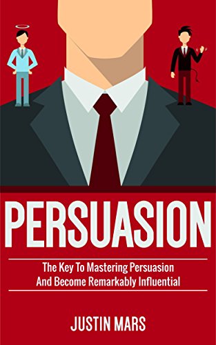 Persuasion: Master Persuasion and Become Remarkably Influential - How to Read Minds , Dealing with Difficult People & Get What You Want (Psychology of ... Human Behaviour , Social Influence Book 1)