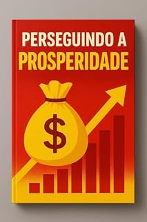 Livro PERSEGUINDO A PROSPERIDADE: Transformando Sonhos em Realidade com Estratégias e Determinação