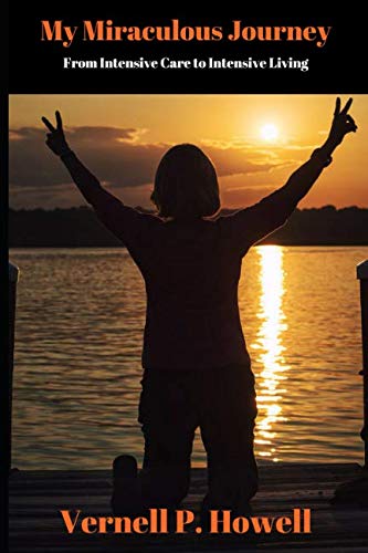 My Miraculous Journey: From Intensive Care to Intensive Living by Vernell P. Howell