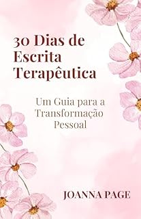 Livro 30 Dias de Escrita Terapêutica: Um Guia para a Transformação Pessoal (Cura pela Escrita)