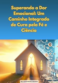 Livro Superando a Dor Emocional: Um Caminho Integrado de Cura pela Fé e Ciência: O Poder da Inteligência Espiritual e Emocional