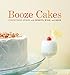 Booze Cakes: Confections Spiked with Spirits, Wine, and Beer by 