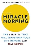 The Miracle Morning: The 6 Habits that Will Transform Your Life Before 8 a.m. by HAL ELROD