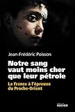 Notre sang vaut moins cher que leur pétrole : La France à l'épreuve du Proche-Orient by