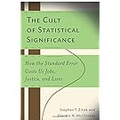 The Cult of Statistical Significance: How the Standard Error Costs Us Jobs, Justice, and Lives (Economics, Cognition & Society)