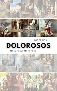 Livro MISTÉRIOS DOLOROSOS: Rezemos as Terças-Feiras e Sextas-Feiras. (Rezando o Terço: Os quatro Mistérios (Gozosos; Dolorosos; Gloriosos e Luminosos) Livro 2)
