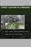 Street Culture in Chengdu: Public Space, Urban Commoners, and Local Politics, 1870-1930
