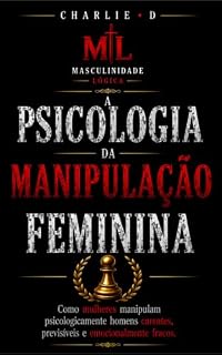 Livro A Psicologia da Manipulação Feminina: Como mulheres manipulam emocionalmente homens carentes, previsíveis e emocionalmente fracos