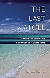 The Last Atoll: Exploring Hawai'i's Endangered Ecosystems by Pamela Frierson
